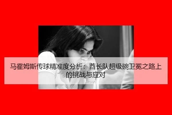 马霍姆斯传球精准度分析：酋长队超级碗卫冕之路上的挑战与应对