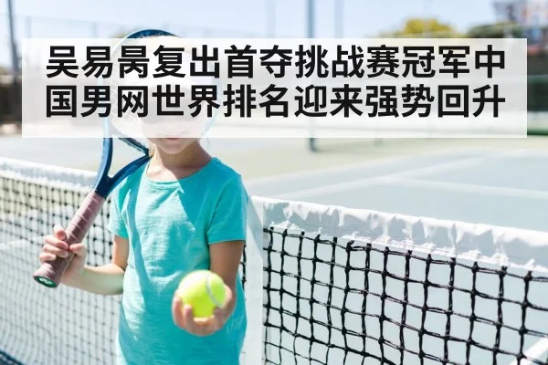 吴易昺复出首夺挑战赛冠军中国男网世界排名迎来强势回升