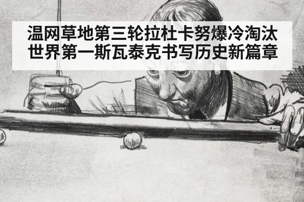 温网草地第三轮拉杜卡努爆冷淘汰世界第一斯瓦泰克书写历史新篇章