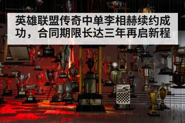 英雄联盟传奇中单李相赫续约成功,合同期限长达三年再启新程