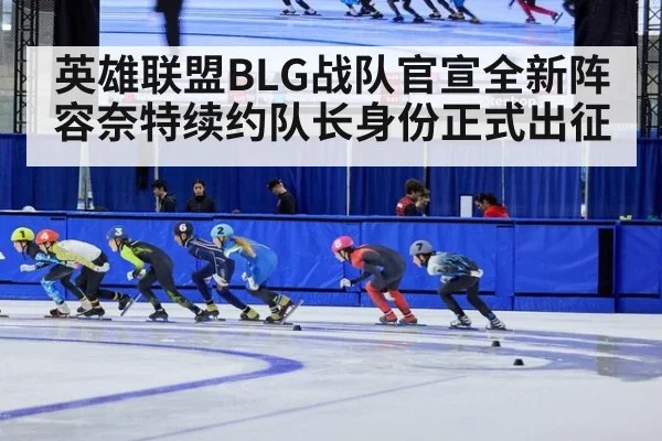英雄联盟BLG战队官宣全新阵容奈特续约队长身份正式出征