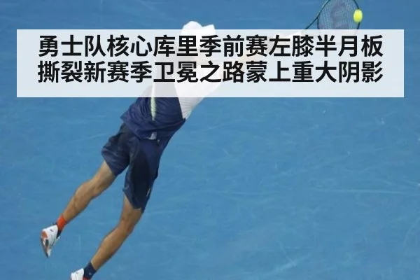 勇士队核心库里季前赛左膝半月板撕裂新赛季卫冕之路蒙上重大阴影