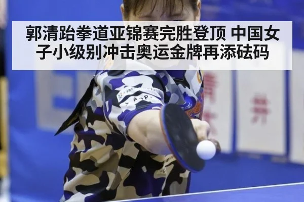 郭清跆拳道亚锦赛完胜登顶 中国女子小级别冲击奥运金牌再添砝码